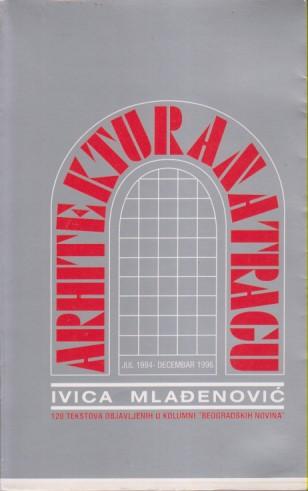 arhitektura na tragu 120 tekstova objavljenih u kolumni beogradskih novina jul 1994 decemba 1996  